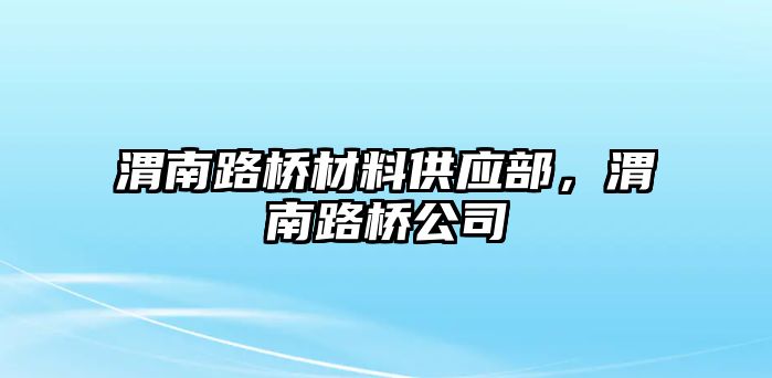 渭南路橋材料供應(yīng)部，渭南路橋公司