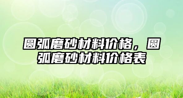 圓弧磨砂材料價格，圓弧磨砂材料價格表