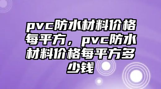 pvc防水材料價格每平方，pvc防水材料價格每平方多少錢