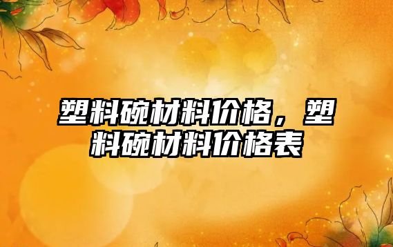 塑料碗材料價格，塑料碗材料價格表