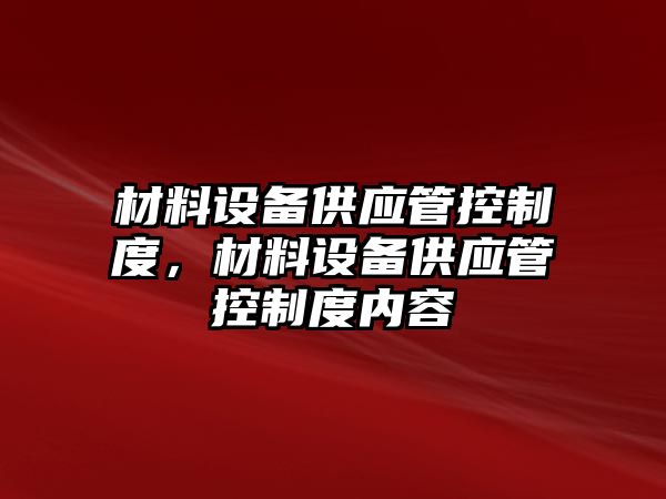 材料設(shè)備供應(yīng)管控制度，材料設(shè)備供應(yīng)管控制度內(nèi)容