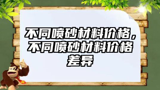 不同噴砂材料價格，不同噴砂材料價格差異