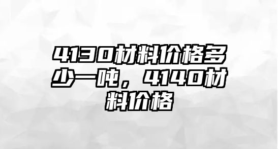 4130材料價格多少一噸，4140材料價格