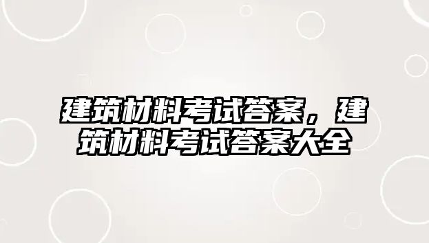 建筑材料考試答案，建筑材料考試答案大全