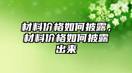 材料價格如何披露，材料價格如何披露出來