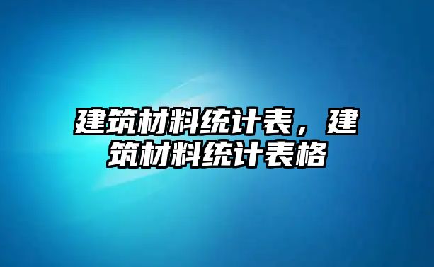 建筑材料統(tǒng)計(jì)表，建筑材料統(tǒng)計(jì)表格