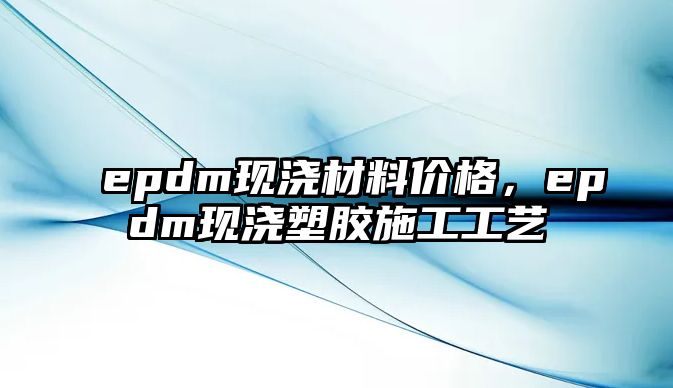 epdm現(xiàn)澆材料價格，epdm現(xiàn)澆塑膠施工工藝