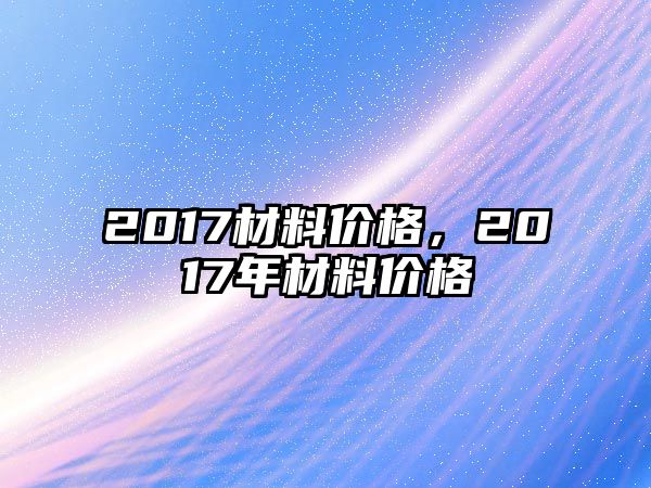 2017材料價格，2017年材料價格