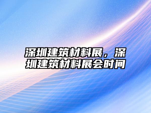 深圳建筑材料展，深圳建筑材料展會時間