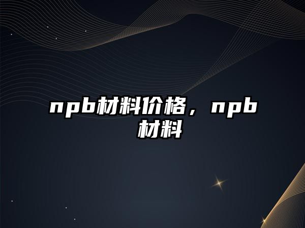 npb材料價(jià)格，npb 材料