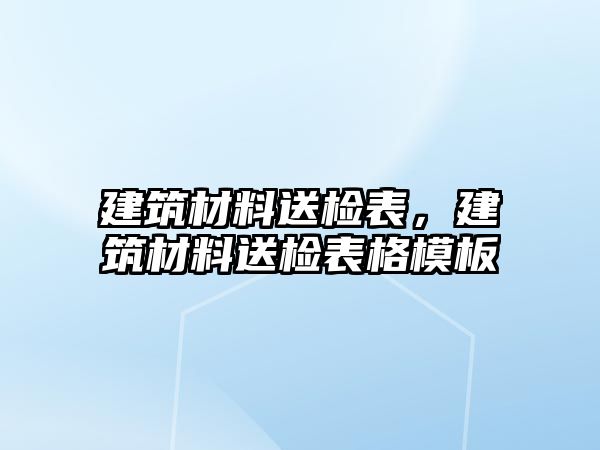 建筑材料送檢表，建筑材料送檢表格模板