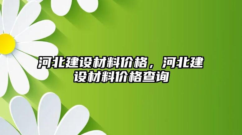 河北建設材料價格，河北建設材料價格查詢