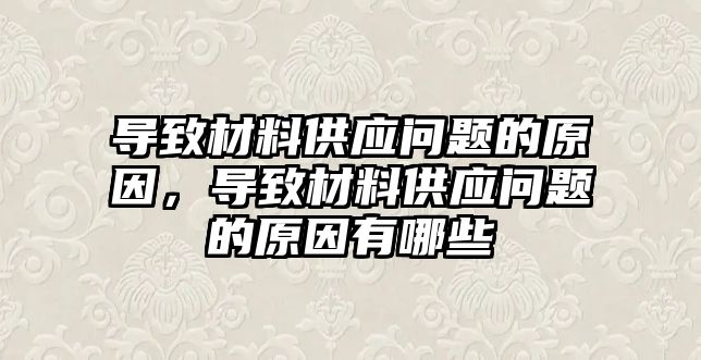 導致材料供應問題的原因，導致材料供應問題的原因有哪些