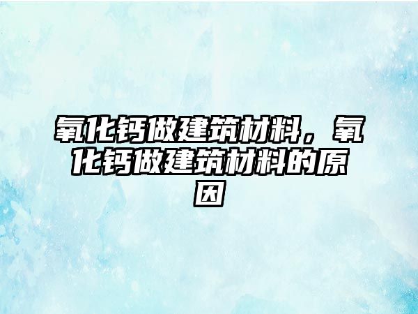 氧化鈣做建筑材料，氧化鈣做建筑材料的原因