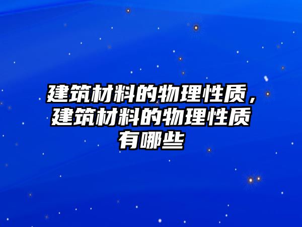 建筑材料的物理性質(zhì)，建筑材料的物理性質(zhì)有哪些