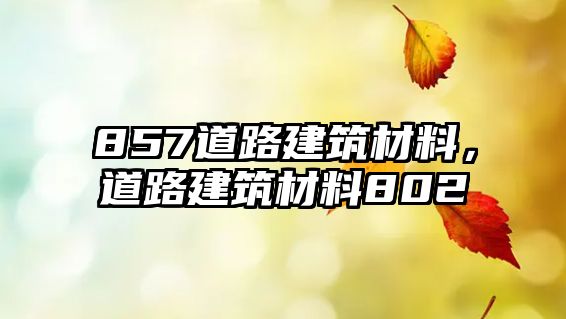 857道路建筑材料，道路建筑材料802