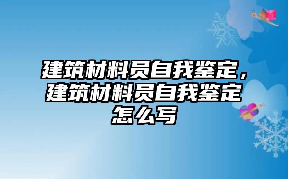 建筑材料員自我鑒定，建筑材料員自我鑒定怎么寫