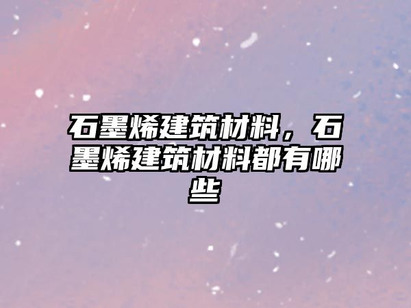 石墨烯建筑材料，石墨烯建筑材料都有哪些