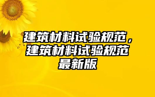 建筑材料試驗規(guī)范，建筑材料試驗規(guī)范最新版