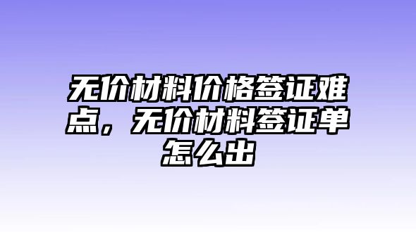 無價材料價格簽證難點，無價材料簽證單怎么出