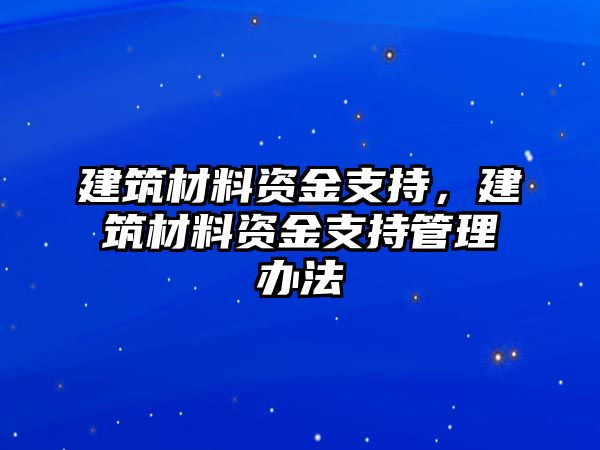 建筑材料資金支持，建筑材料資金支持管理辦法