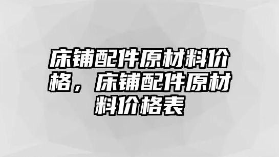 床鋪配件原材料價(jià)格，床鋪配件原材料價(jià)格表