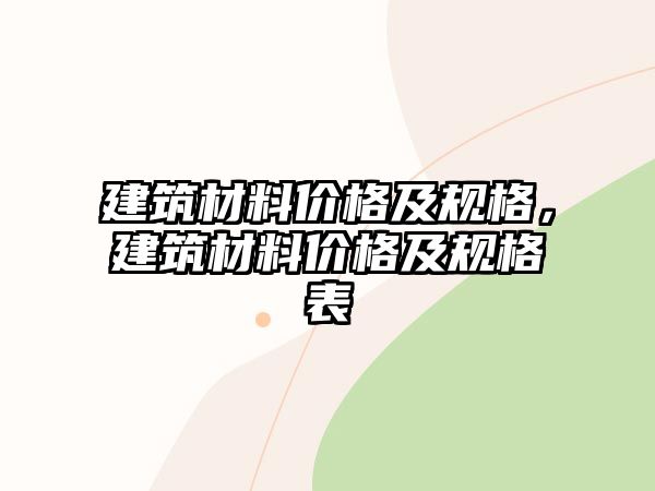 建筑材料價格及規(guī)格，建筑材料價格及規(guī)格表