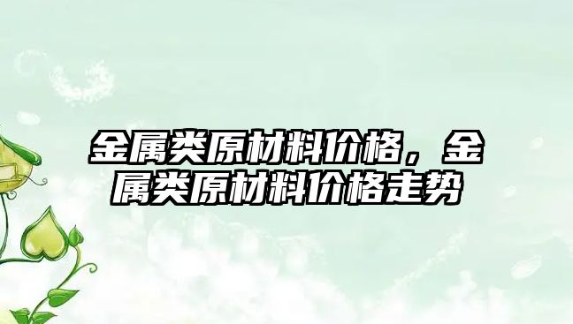 金屬類原材料價格，金屬類原材料價格走勢