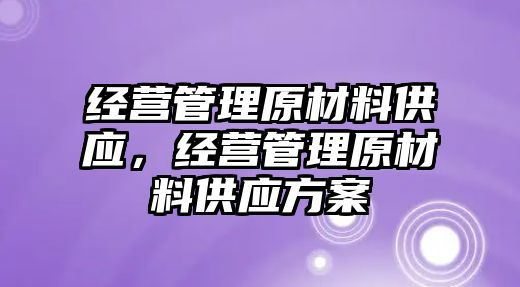 經(jīng)營管理原材料供應(yīng)，經(jīng)營管理原材料供應(yīng)方案