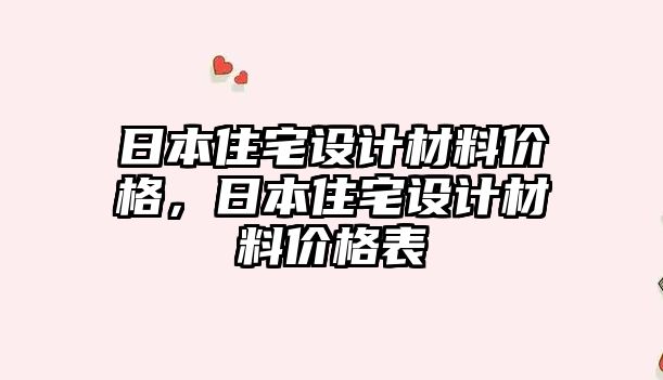 日本住宅設(shè)計(jì)材料價(jià)格，日本住宅設(shè)計(jì)材料價(jià)格表