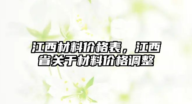 江西材料價(jià)格表，江西省關(guān)于材料價(jià)格調(diào)整