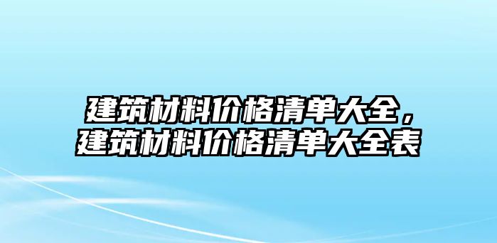 建筑材料價(jià)格清單大全，建筑材料價(jià)格清單大全表