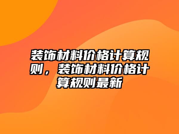 裝飾材料價(jià)格計(jì)算規(guī)則，裝飾材料價(jià)格計(jì)算規(guī)則最新