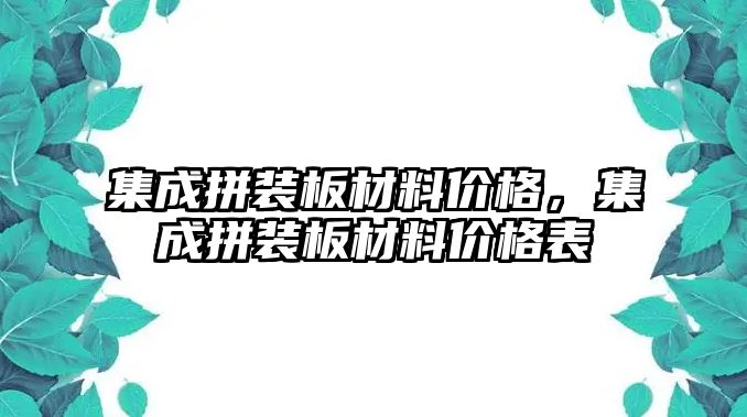 集成拼裝板材料價格，集成拼裝板材料價格表