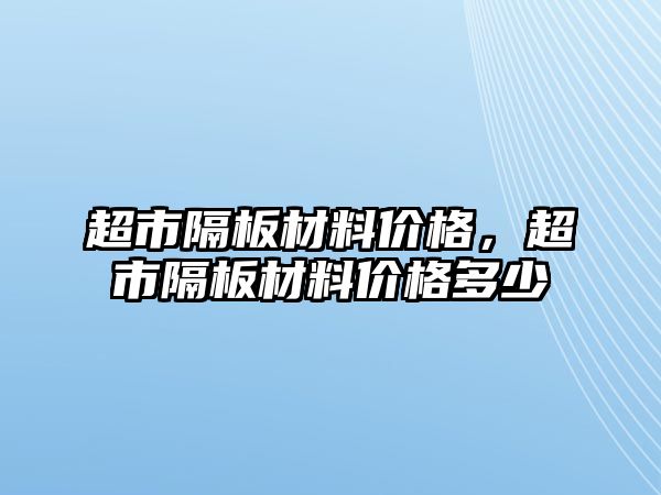 超市隔板材料價(jià)格，超市隔板材料價(jià)格多少