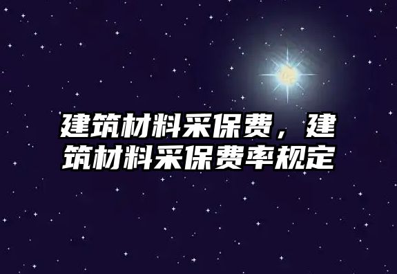 建筑材料采保費(fèi)，建筑材料采保費(fèi)率規(guī)定