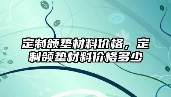 定制頜墊材料價格，定制頜墊材料價格多少