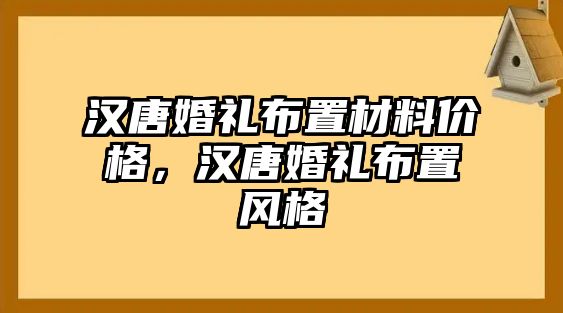 漢唐婚禮布置材料價(jià)格，漢唐婚禮布置風(fēng)格