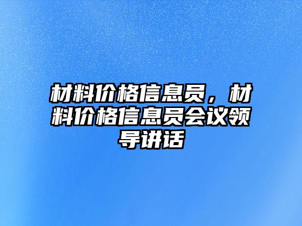 材料價格信息員，材料價格信息員會議領(lǐng)導講話