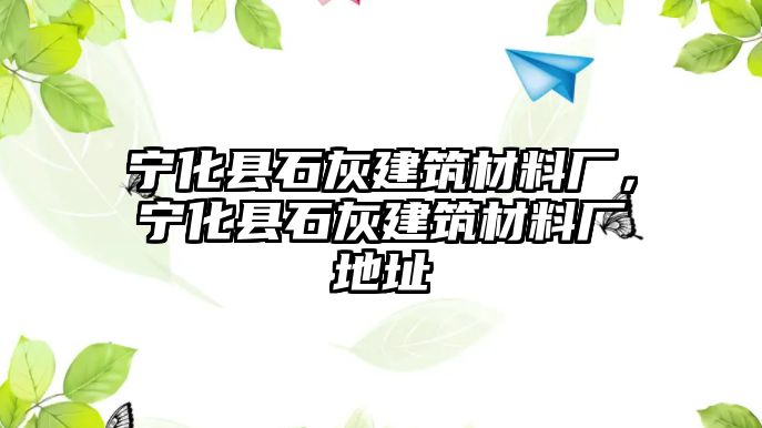 寧化縣石灰建筑材料廠，寧化縣石灰建筑材料廠地址