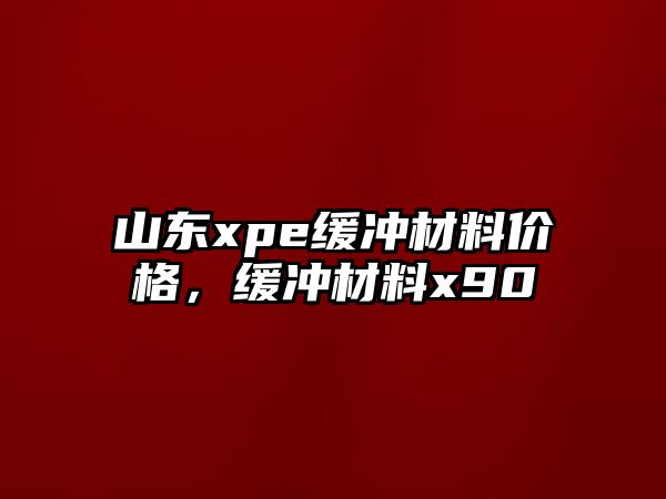 山東xpe緩沖材料價格，緩沖材料x90