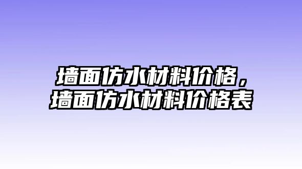 墻面仿水材料價(jià)格，墻面仿水材料價(jià)格表