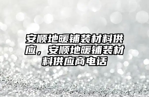 安順地暖鋪裝材料供應(yīng)，安順地暖鋪裝材料供應(yīng)商電話