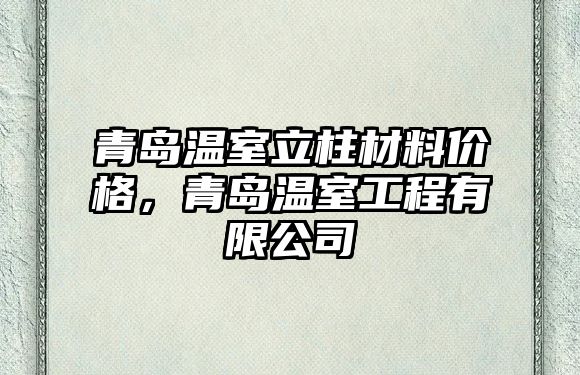 青島溫室立柱材料價(jià)格，青島溫室工程有限公司