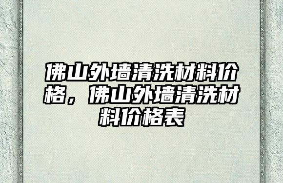 佛山外墻清洗材料價格，佛山外墻清洗材料價格表