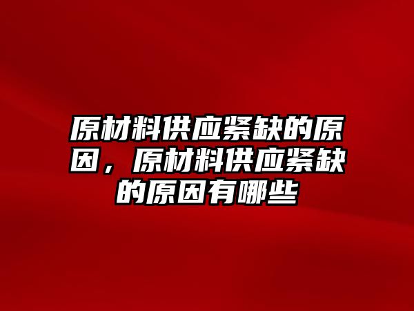 原材料供應(yīng)緊缺的原因，原材料供應(yīng)緊缺的原因有哪些