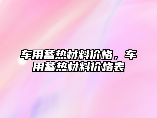 車用蓄熱材料價格，車用蓄熱材料價格表