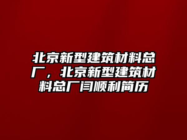 北京新型建筑材料總廠，北京新型建筑材料總廠閆順利簡歷