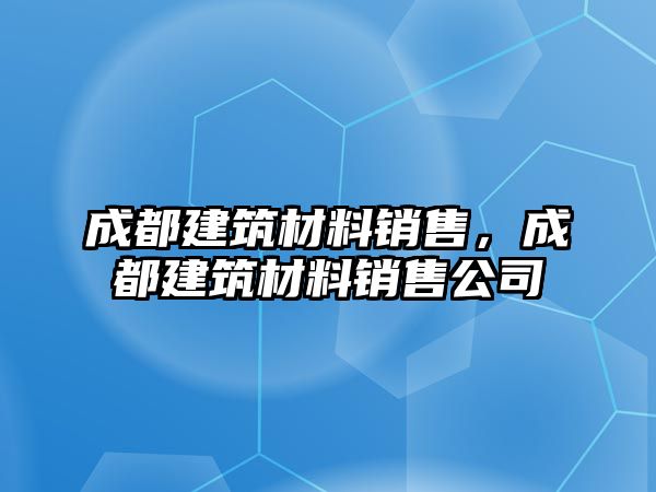 成都建筑材料銷售，成都建筑材料銷售公司