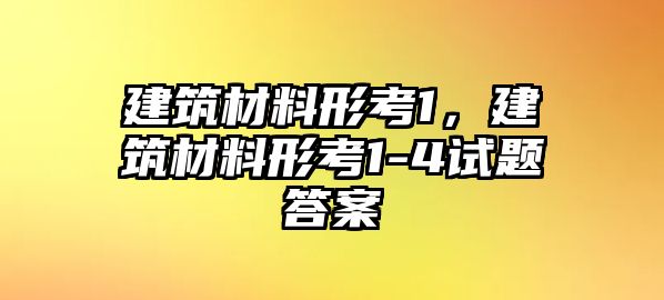 建筑材料形考1，建筑材料形考1-4試題答案